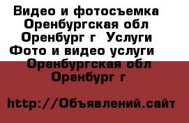 Видео и фотосъемка - Оренбургская обл., Оренбург г. Услуги » Фото и видео услуги   . Оренбургская обл.,Оренбург г.